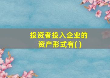 投资者投入企业的资产形式有( )